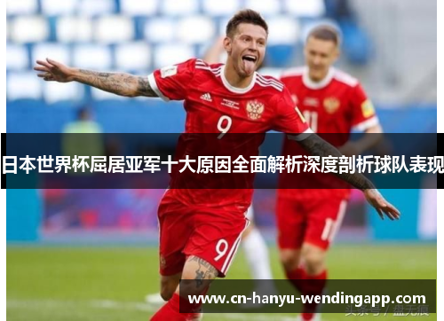 日本世界杯屈居亚军十大原因全面解析深度剖析球队表现