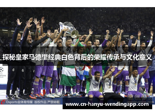 探秘皇家马德里经典白色背后的荣耀传承与文化意义