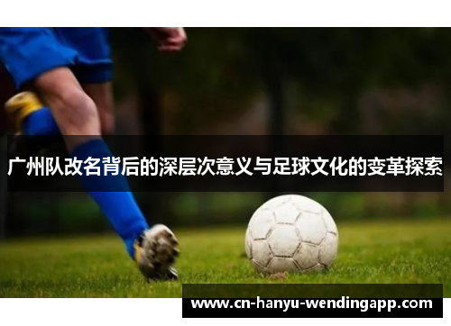 广州队改名背后的深层次意义与足球文化的变革探索