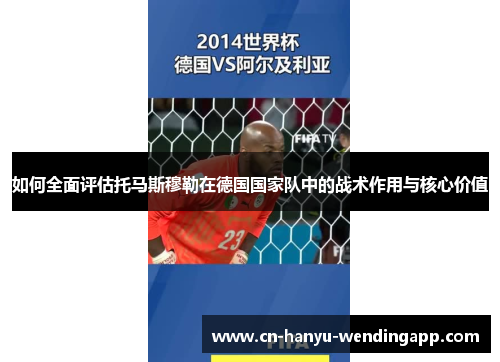 如何全面评估托马斯穆勒在德国国家队中的战术作用与核心价值