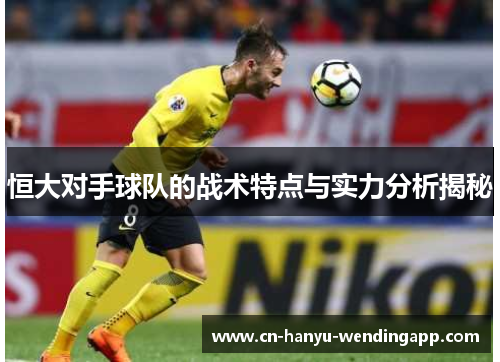 恒大对手球队的战术特点与实力分析揭秘