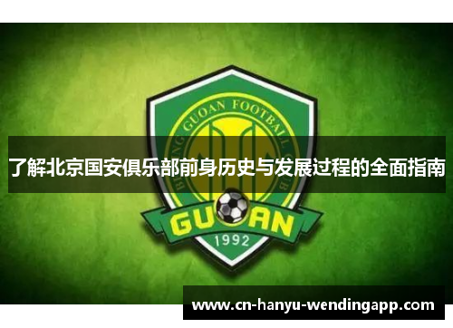 了解北京国安俱乐部前身历史与发展过程的全面指南