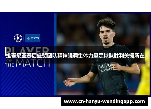 维蒂尼亚赛后盛赞团队精神强调集体力量是球队胜利关键所在