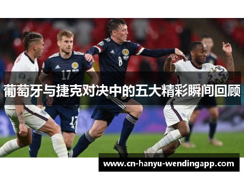 葡萄牙与捷克对决中的五大精彩瞬间回顾