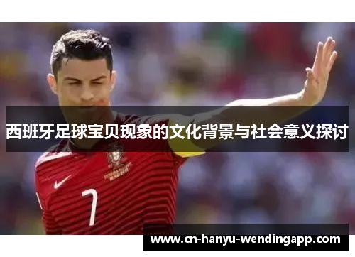 西班牙足球宝贝现象的文化背景与社会意义探讨