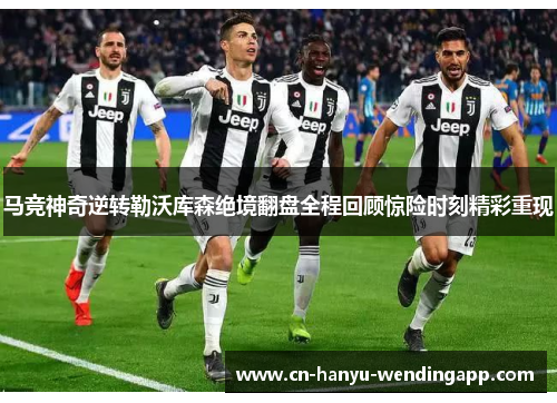 马竞神奇逆转勒沃库森绝境翻盘全程回顾惊险时刻精彩重现