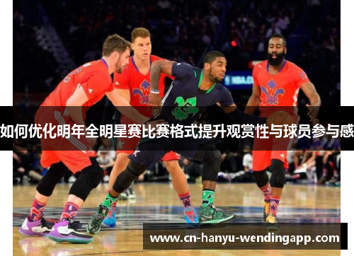 如何优化明年全明星赛比赛格式提升观赏性与球员参与感