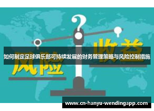 如何制定足球俱乐部可持续发展的财务管理策略与风险控制措施