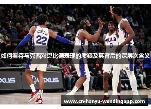 如何看待马克西对恩比德表现的质疑及其背后的深层次含义