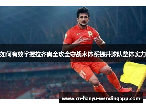 如何有效掌握拉齐奥全攻全守战术体系提升球队整体实力