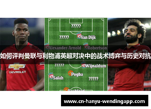 如何评判曼联与利物浦英超对决中的战术博弈与历史对抗
