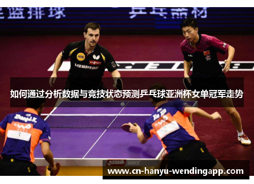 如何通过分析数据与竞技状态预测乒乓球亚洲杯女单冠军走势