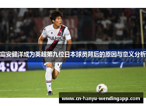 富安健洋成为英超第九位日本球员背后的原因与意义分析