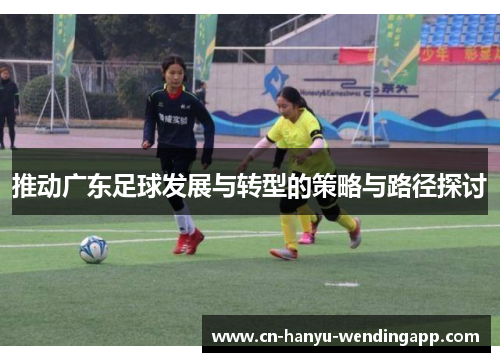 推动广东足球发展与转型的策略与路径探讨