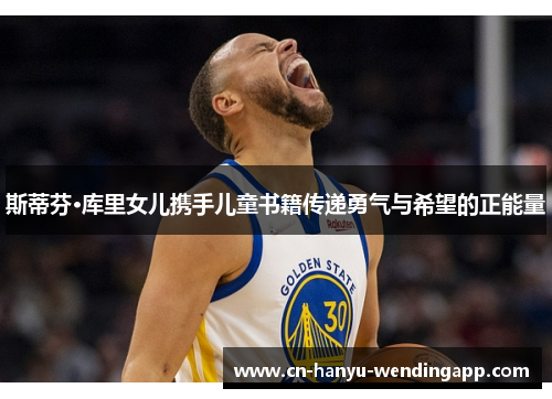 斯蒂芬·库里女儿携手儿童书籍传递勇气与希望的正能量