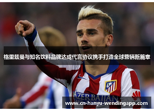 格里兹曼与知名饮料品牌达成代言协议携手打造全球营销新篇章