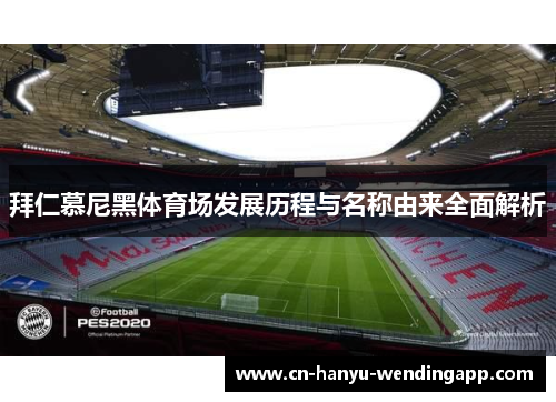 拜仁慕尼黑体育场发展历程与名称由来全面解析