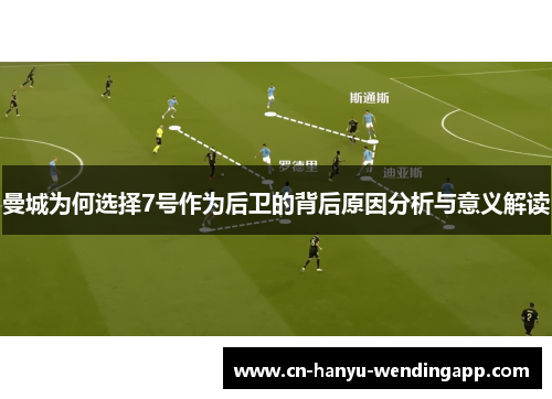 曼城为何选择7号作为后卫的背后原因分析与意义解读