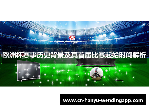 欧洲杯赛事历史背景及其首届比赛起始时间解析