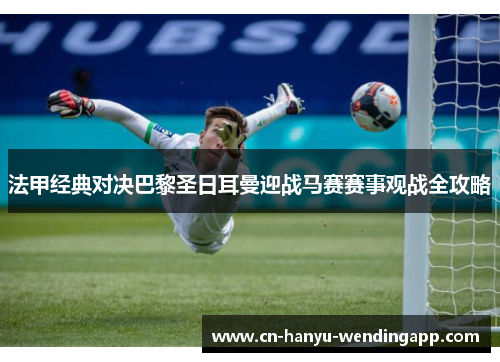 法甲经典对决巴黎圣日耳曼迎战马赛赛事观战全攻略