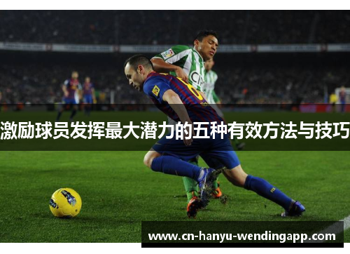 激励球员发挥最大潜力的五种有效方法与技巧