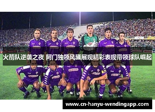 火箭队逆袭之夜 阿门独领风骚展现精彩表现带领球队崛起