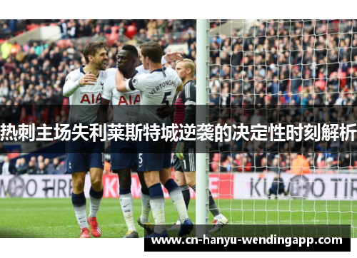 热刺主场失利莱斯特城逆袭的决定性时刻解析
