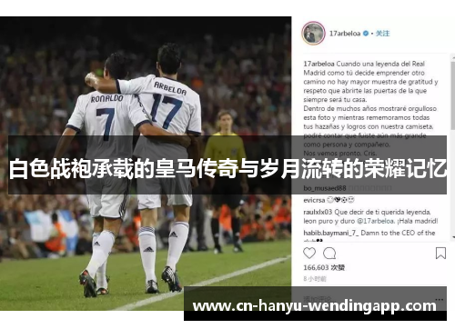 白色战袍承载的皇马传奇与岁月流转的荣耀记忆