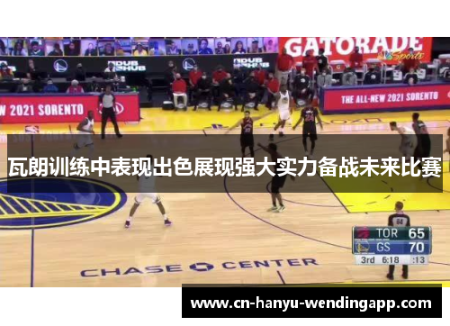 瓦朗训练中表现出色展现强大实力备战未来比赛