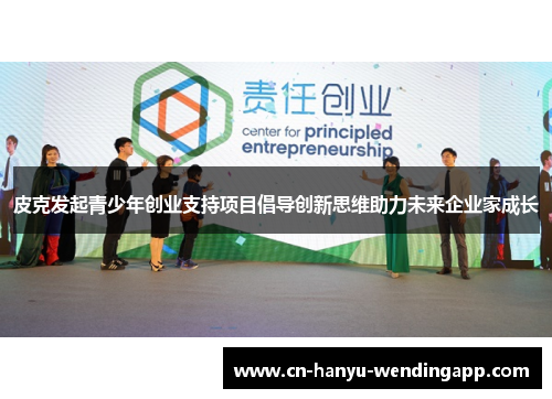 皮克发起青少年创业支持项目倡导创新思维助力未来企业家成长