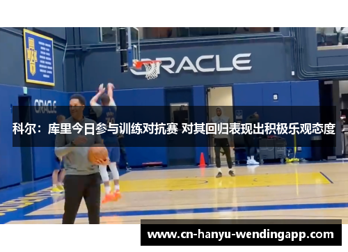 科尔：库里今日参与训练对抗赛 对其回归表现出积极乐观态度