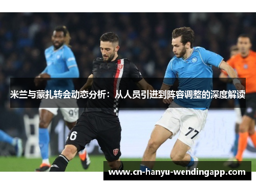 米兰与蒙扎转会动态分析：从人员引进到阵容调整的深度解读