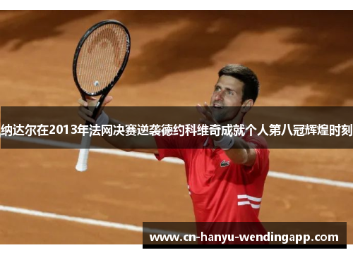 纳达尔在2013年法网决赛逆袭德约科维奇成就个人第八冠辉煌时刻
