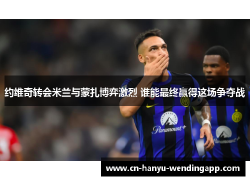 约维奇转会米兰与蒙扎博弈激烈 谁能最终赢得这场争夺战