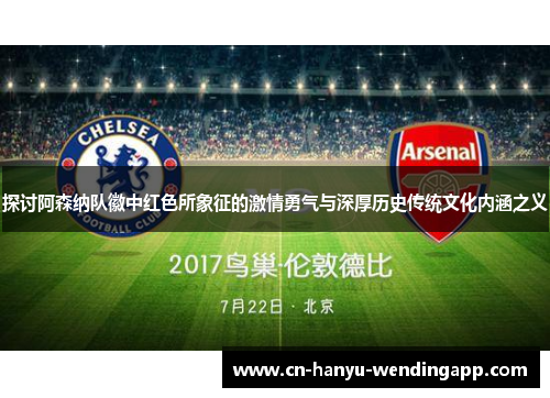 探讨阿森纳队徽中红色所象征的激情勇气与深厚历史传统文化内涵之义