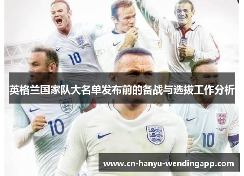 英格兰国家队大名单发布前的备战与选拔工作分析