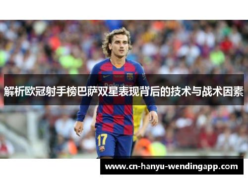 解析欧冠射手榜巴萨双星表现背后的技术与战术因素