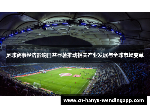 足球赛事经济影响日益显著推动相关产业发展与全球市场变革