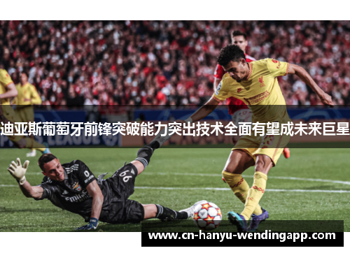 迪亚斯葡萄牙前锋突破能力突出技术全面有望成未来巨星