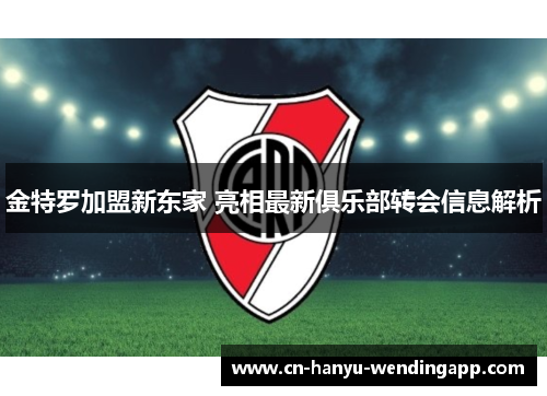 金特罗加盟新东家 亮相最新俱乐部转会信息解析