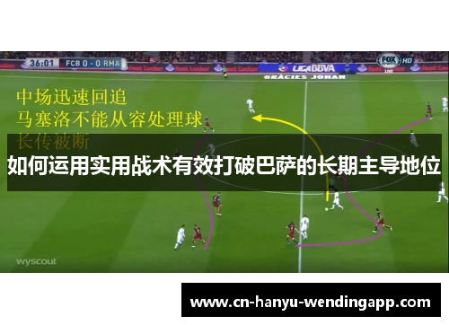 如何运用实用战术有效打破巴萨的长期主导地位