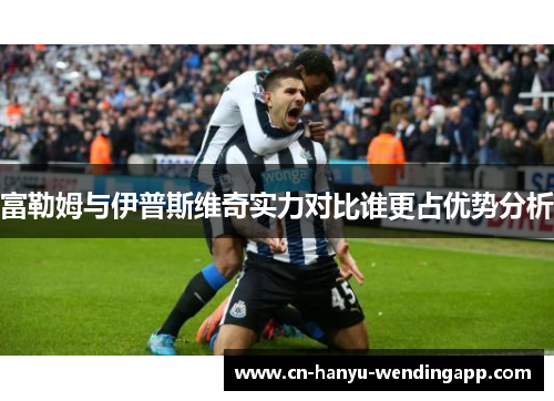 富勒姆与伊普斯维奇实力对比谁更占优势分析