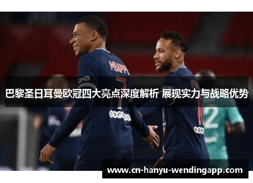 巴黎圣日耳曼欧冠四大亮点深度解析 展现实力与战略优势