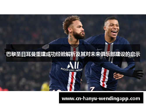 巴黎圣日耳曼重建成功经验解析及其对未来俱乐部建设的启示