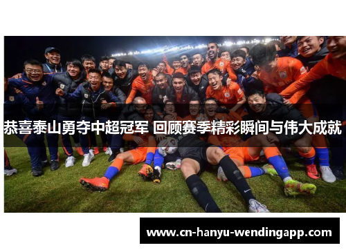 恭喜泰山勇夺中超冠军 回顾赛季精彩瞬间与伟大成就