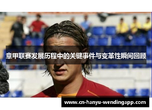 意甲联赛发展历程中的关键事件与变革性瞬间回顾