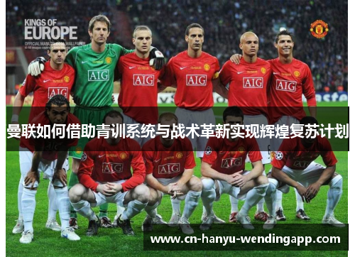曼联如何借助青训系统与战术革新实现辉煌复苏计划