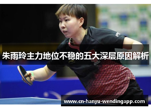 朱雨玲主力地位不稳的五大深层原因解析