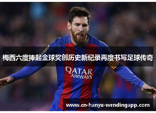 梅西六度捧起金球奖创历史新纪录再度书写足球传奇