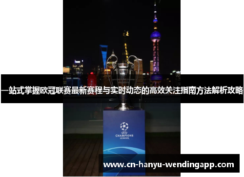 一站式掌握欧冠联赛最新赛程与实时动态的高效关注指南方法解析攻略